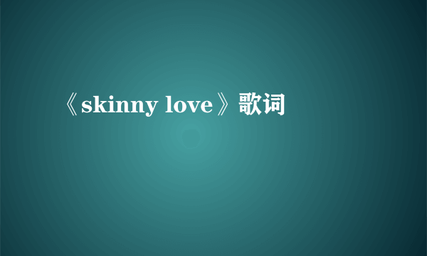 《skinny love》歌词