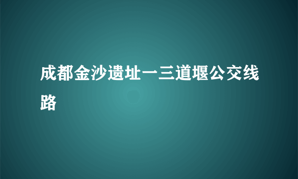 成都金沙遗址一三道堰公交线路