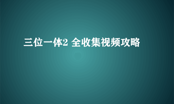 三位一体2 全收集视频攻略