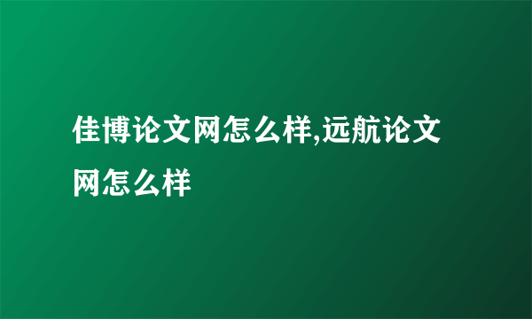 佳博论文网怎么样,远航论文网怎么样