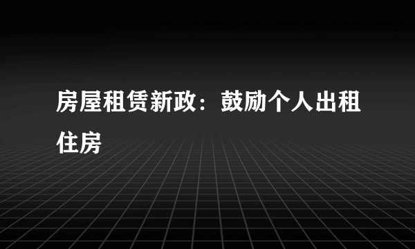 房屋租赁新政：鼓励个人出租住房