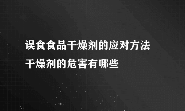 误食食品干燥剂的应对方法 干燥剂的危害有哪些