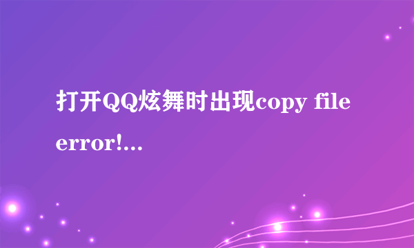 打开QQ炫舞时出现copy file error! 请检查是否双开了(err:2:./client_hall.dll)是什么意思