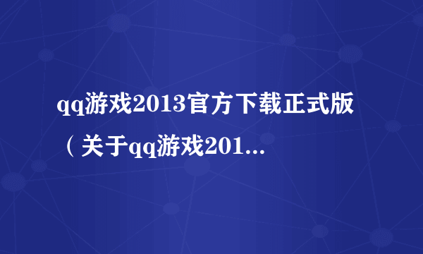 qq游戏2013官方下载正式版（关于qq游戏2013官方下载正式版的简介）