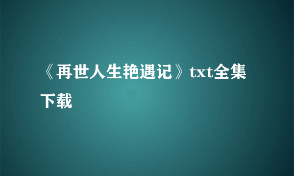 《再世人生艳遇记》txt全集下载