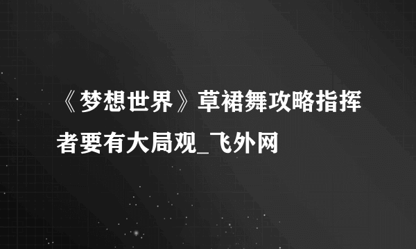 《梦想世界》草裙舞攻略指挥者要有大局观_飞外网