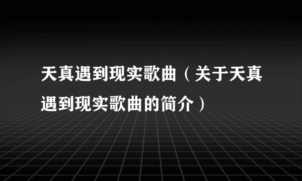 天真遇到现实歌曲（关于天真遇到现实歌曲的简介）