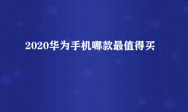 2020华为手机哪款最值得买