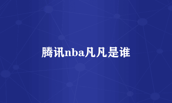 腾讯nba凡凡是谁