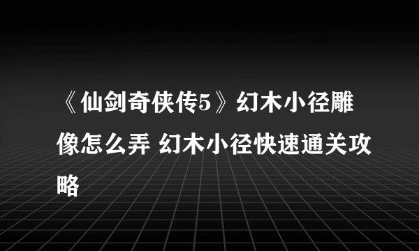 《仙剑奇侠传5》幻木小径雕像怎么弄 幻木小径快速通关攻略