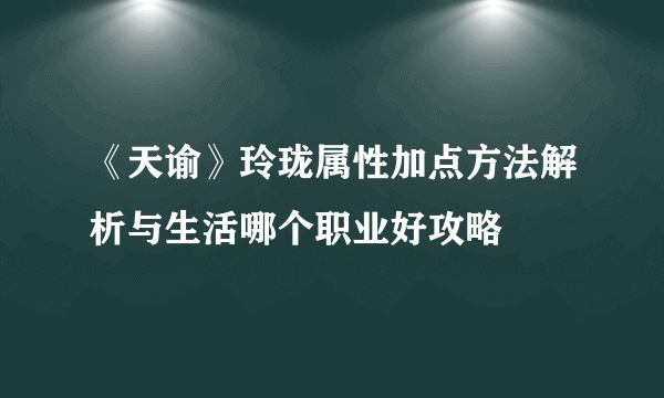 《天谕》玲珑属性加点方法解析与生活哪个职业好攻略