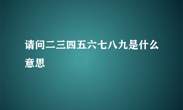 请问二三四五六七八九是什么意思