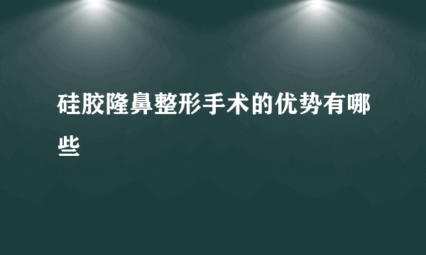 硅胶隆鼻整形手术的优势有哪些