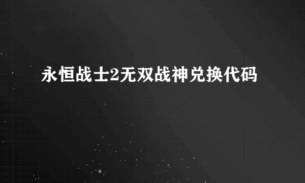 永恒战士2无双战神兑换代码