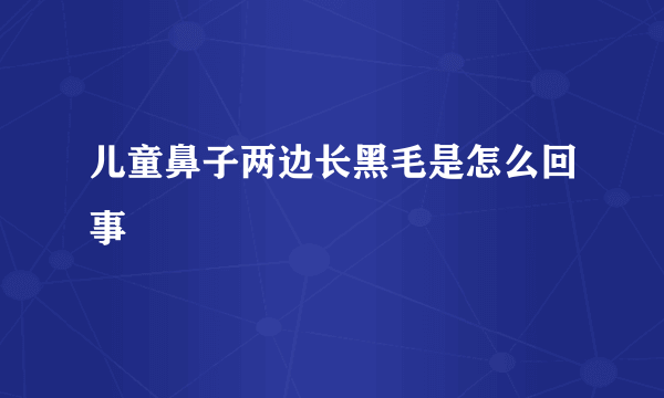 儿童鼻子两边长黑毛是怎么回事