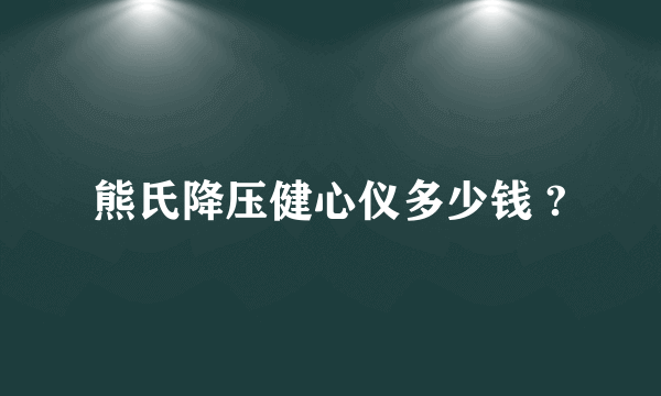 熊氏降压健心仪多少钱 ?