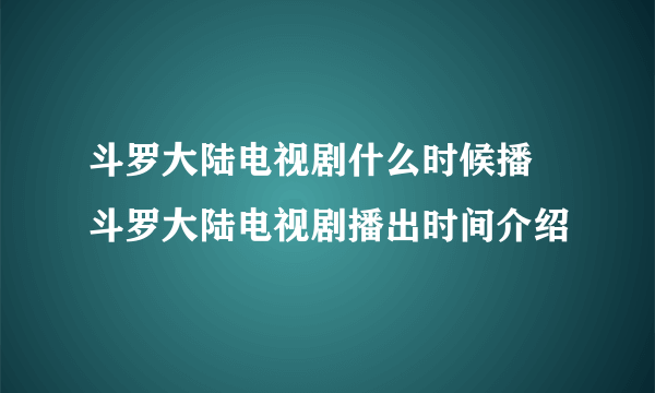 斗罗大陆电视剧什么时候播 斗罗大陆电视剧播出时间介绍