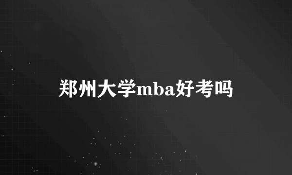 郑州大学mba好考吗