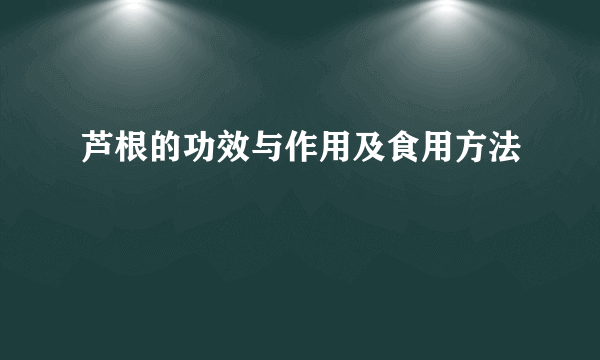 芦根的功效与作用及食用方法