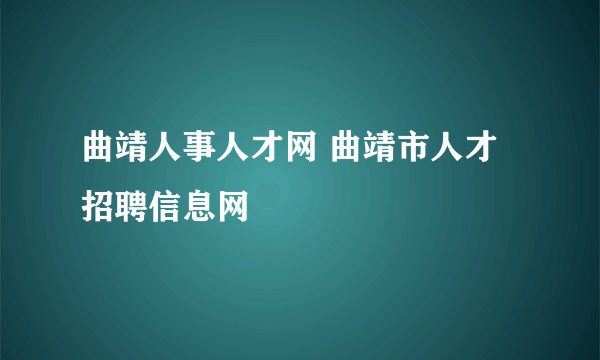 曲靖人事人才网 曲靖市人才招聘信息网