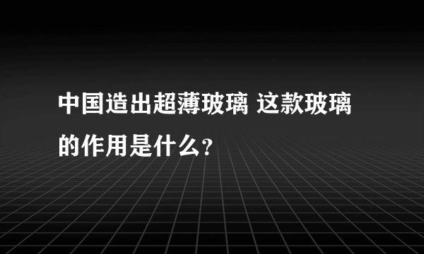 中国造出超薄玻璃 这款玻璃的作用是什么？