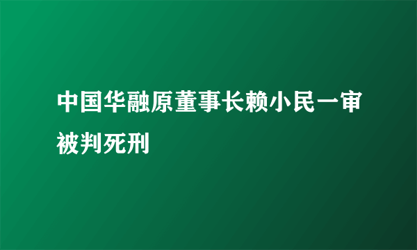 中国华融原董事长赖小民一审被判死刑