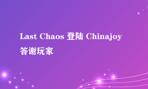 Last Chaos 登陆 Chinajoy 答谢玩家