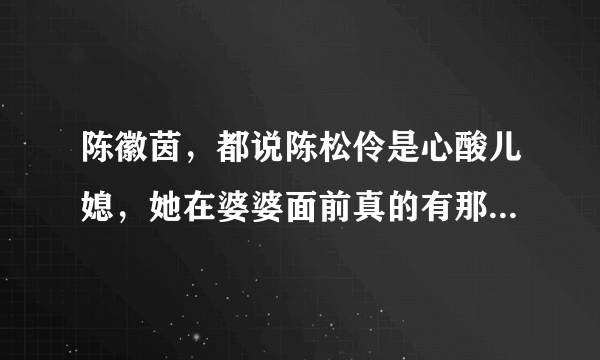 陈徽茵，都说陈松伶是心酸儿媳，她在婆婆面前真的有那么可怜吗