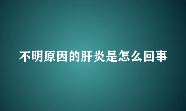 不明原因的肝炎是怎么回事