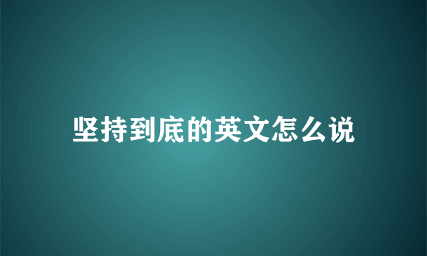 坚持到底的英文怎么说