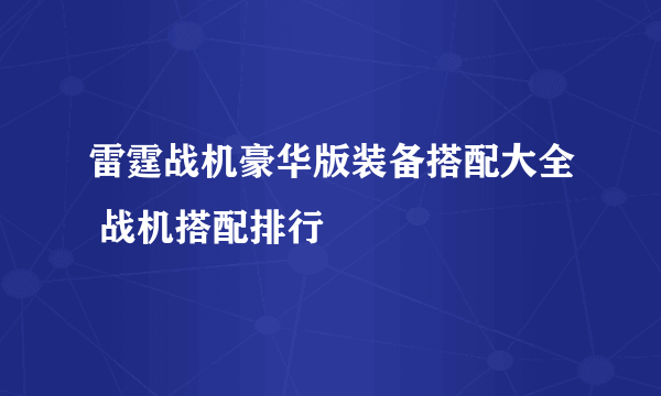 雷霆战机豪华版装备搭配大全 战机搭配排行