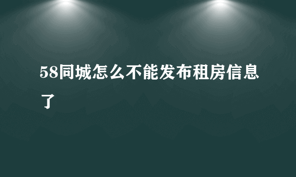 58同城怎么不能发布租房信息了