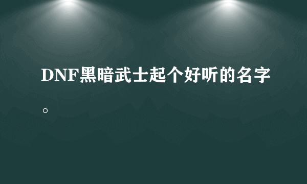 DNF黑暗武士起个好听的名字。