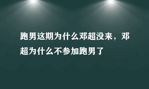 跑男这期为什么邓超没来，邓超为什么不参加跑男了