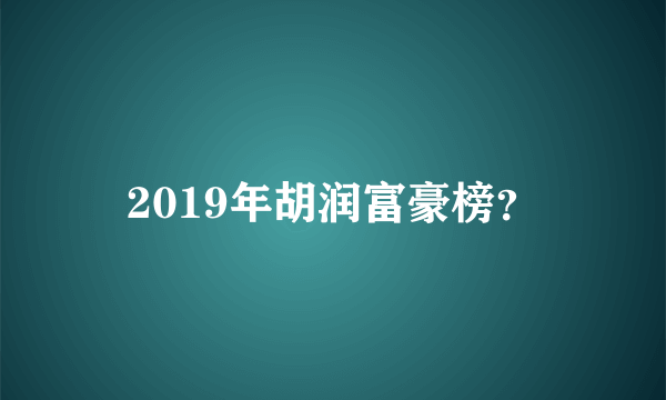 2019年胡润富豪榜？