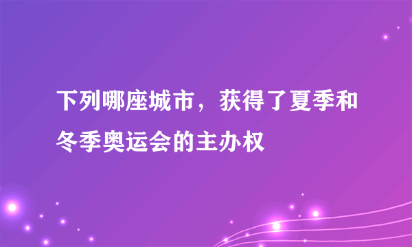 下列哪座城市，获得了夏季和冬季奥运会的主办权