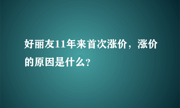 好丽友11年来首次涨价，涨价的原因是什么？