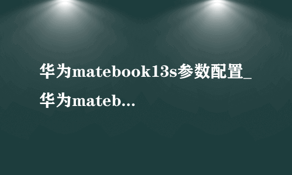 华为matebook13s参数配置_华为matebook13s配置参数及尺寸