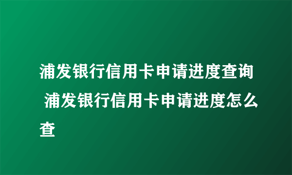 浦发银行信用卡申请进度查询 浦发银行信用卡申请进度怎么查