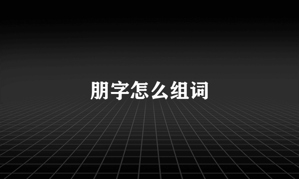 朋字怎么组词