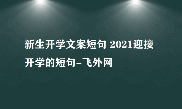 新生开学文案短句 2021迎接开学的短句-飞外网