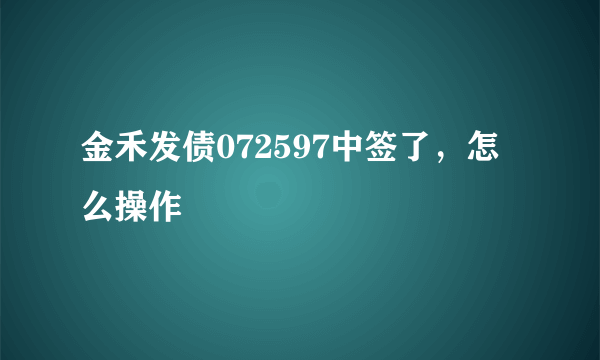 金禾发债072597中签了，怎么操作