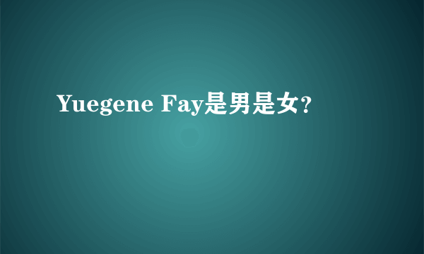 Yuegene Fay是男是女？