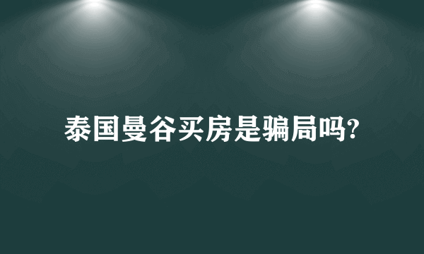 泰国曼谷买房是骗局吗?