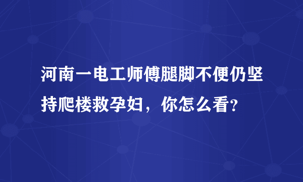 河南一电工师傅腿脚不便仍坚持爬楼救孕妇，你怎么看？