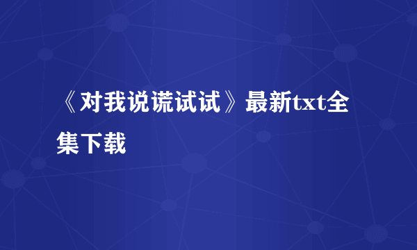 《对我说谎试试》最新txt全集下载