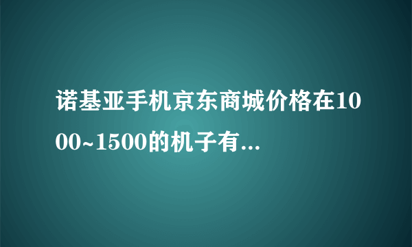 诺基亚手机京东商城价格在1000~1500的机子有划算好用的?可否推荐？