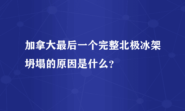 加拿大最后一个完整北极冰架坍塌的原因是什么？