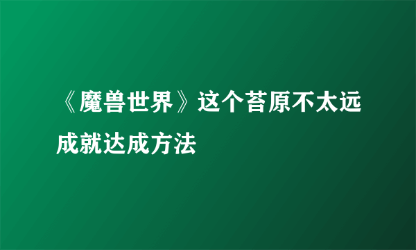 《魔兽世界》这个苔原不太远成就达成方法