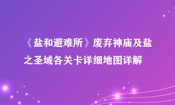 《盐和避难所》废弃神庙及盐之圣域各关卡详细地图详解